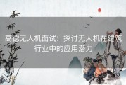 高德无人机面试：探讨无人机在建筑行业中的应用潜力
