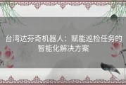 台湾达芬奇机器人：赋能巡检任务的智能化解决方案