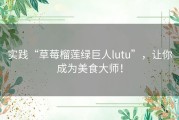 实践“草莓榴莲绿巨人lutu”，让你成为美食大师！