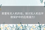 那里有无人机的信，探讨无人机在环境保护中的应用潜力！
