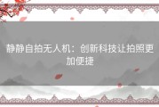 静静自拍无人机：创新科技让拍照更加便捷