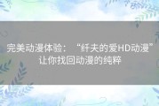 完美动漫体验：“纤夫的爱HD动漫”让你找回动漫的纯粹