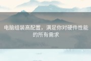 电脑组装高配置，满足你对硬件性能的所有需求