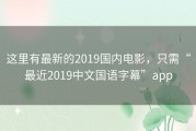 这里有最新的2019国内电影，只需“最近2019中文国语字幕”app