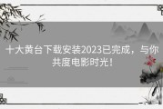 十大黄台下载安装2023已完成，与你共度电影时光！