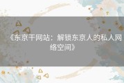 《东京干网站：解锁东京人的私人网络空间》