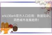 xrk130ark官方人口应用：数据驱动，洞悉城市发展趋势！