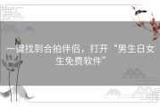 一键找到合拍伴侣，打开“男生日女生免费软件”