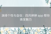 演绎个性与自信：四月婷婷 app 帮你焕发魅力