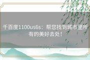 千百度1100us6s：帮您找到城市里所有的美好去处！