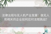 法律法规与无人机产业发展：做无人机相关的企业如何应对法规挑战？