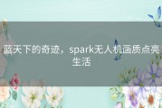 蓝天下的奇迹，spark无人机画质点亮生活