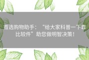 首选购物助手：“给大家科普一下靠比较件”助您做明智决策！
