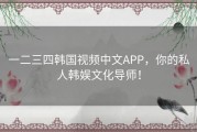 一二三四韩国视频中文APP，你的私人韩娱文化导师！