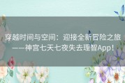 穿越时间与空间：迎接全新冒险之旅——神宫七天七夜失去理智App！