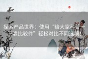 探索产品世界：使用“给大家科普一下靠比较件”轻松对比不同选项！
