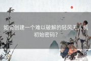 如何创建一个难以破解的轻风无人机初始密码？