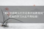 “美好的夜晚从打开花季开始教育网”：夜晚的学习从此不再枯燥！