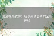 爱爱视频软件：畅享高清影片的全新体验