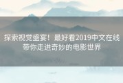 探索视觉盛宴！最好看2019中文在线带你走进奇妙的电影世界
