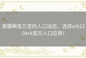 掌握瞬息万变的人口动态，选择xrk130ark官方人口应用！