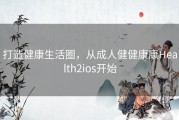 打造健康生活圈，从成人健健康康Health2ios开始