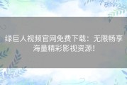 绿巨人视频官网免费下载：无限畅享海量精彩影视资源！