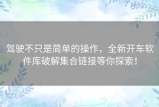 驾驶不只是简单的操作，全新开车软件库破解集合链接等你探索！