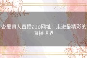 杏爱真人直播app网址：走进最精彩的直播世界