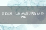 美丽绽放：让丝袜软件点亮你的时尚之路