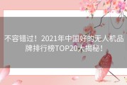 不容错过！2021年中国好的无人机品牌排行榜TOP20大揭秘！