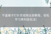 不盖被子打扑克视频全部教程，轻松学习黑科技玩法！