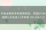开启全新的手机使用体验，尽在67194线路1(点击进入)手机版 192.168.0.1！