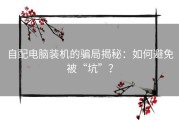 自配电脑装机的骗局揭秘：如何避免被“坑”？