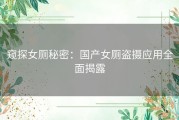 窥探女厕秘密：国产女厕盗摄应用全面揭露
