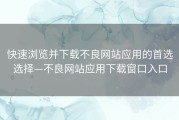 快速浏览并下载不良网站应用的首选选择—不良网站应用下载窗口入口