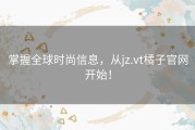 掌握全球时尚信息，从jz.vt橘子官网开始！