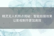 精灵无人机特点揭秘：智能拍摄效果让影视制作更加高效