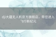 dji大疆无人机官方旗舰店，带您进入飞行新纪元