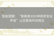 智能提醒：“差差差30分钟很疼发出声音”让您更具时间观念
