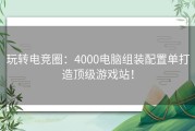 玩转电竞圈：4000电脑组装配置单打造顶级游戏站！