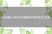从机器人四大领域看未来的职业发展