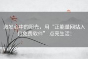 激发心中的阳光，用“正能量网站入口免费软件” 点亮生活！