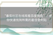 “番茄社区在线观看百度网盘”：助你快速找到所需的最佳便利贴