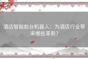 酒店智能前台机器人：为酒店行业带来哪些革新？