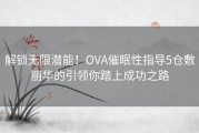 解锁无限潜能！OVA催眠性指导5仓敷丽华的引领你踏上成功之路