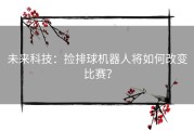 未来科技：捡排球机器人将如何改变比赛？