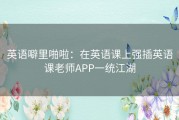 英语噼里啪啦：在英语课上强插英语课老师APP一统江湖