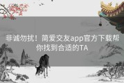 非诚勿扰！简爱交友app官方下载帮你找到合适的TA