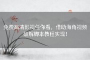 免费高清影视任你看，借助海角视频破解脚本教程实现！